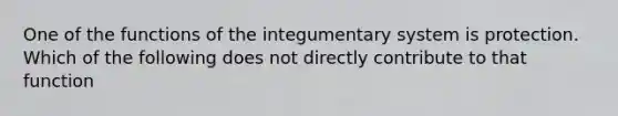 One of the functions of the integumentary system is protection. Which of the following does not directly contribute to that function