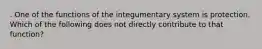 . One of the functions of the integumentary system is protection. Which of the following does not directly contribute to that function?