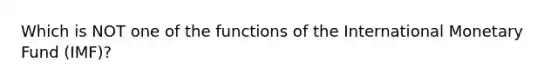 Which is NOT one of the functions of the International Monetary Fund (IMF)?