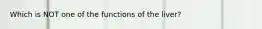 Which is NOT one of the functions of the liver?