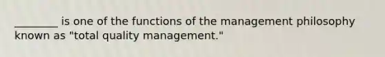 ________ is one of the functions of the management philosophy known as "total quality management."