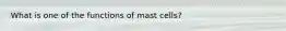 What is one of the functions of mast cells?