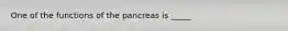 One of the functions of the pancreas is _____