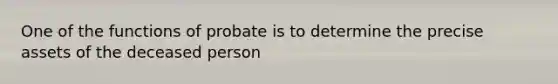 One of the functions of probate is to determine the precise assets of the deceased person