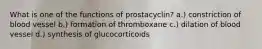 What is one of the functions of prostacyclin? a.) constriction of blood vessel b.) formation of thromboxane c.) dilation of blood vessel d.) synthesis of glucocorticoids