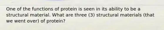 One of the functions of protein is seen in its ability to be a structural material. What are three (3) structural materials (that we went over) of protein?