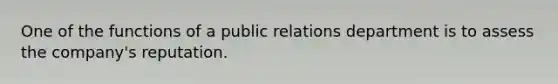 One of the functions of a public relations department is to assess the company's reputation.