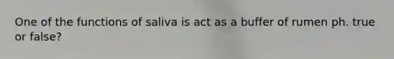 One of the functions of saliva is act as a buffer of rumen ph. true or false?