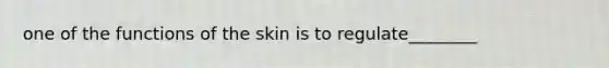 one of the functions of the skin is to regulate________