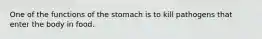 One of the functions of the stomach is to kill pathogens that enter the body in food.