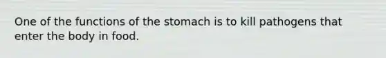 One of the functions of the stomach is to kill pathogens that enter the body in food.