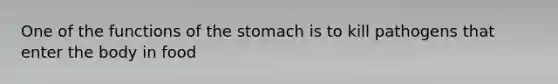 One of the functions of <a href='https://www.questionai.com/knowledge/kLccSGjkt8-the-stomach' class='anchor-knowledge'>the stomach</a> is to kill pathogens that enter the body in food