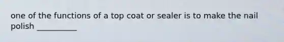 one of the functions of a top coat or sealer is to make the nail polish __________