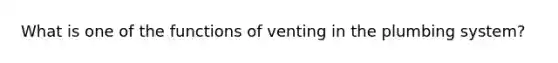 What is one of the functions of venting in the plumbing system?