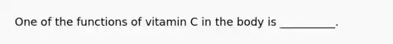 One of the functions of vitamin C in the body is __________.