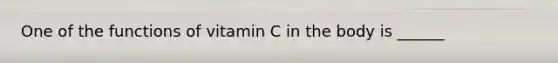 One of the functions of vitamin C in the body is ______