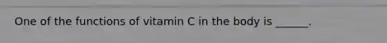 One of the functions of vitamin C in the body is ______.