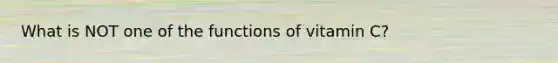 What is NOT one of the functions of vitamin C?​