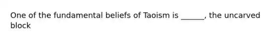 One of the fundamental beliefs of Taoism is ______, the uncarved block