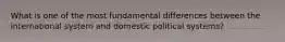 What is one of the most fundamental differences between the international system and domestic political systems?