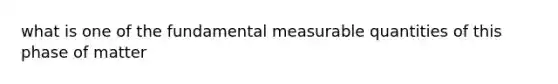 what is one of the fundamental measurable quantities of this phase of matter