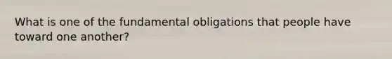 What is one of the fundamental obligations that people have toward one another?