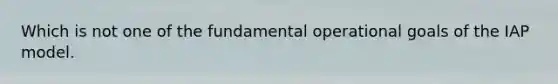 Which is not one of the fundamental operational goals of the IAP model.