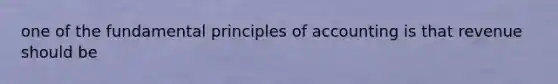 one of the fundamental principles of accounting is that revenue should be
