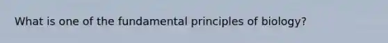 What is one of the fundamental principles of biology?