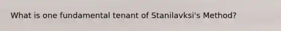 What is one fundamental tenant of Stanilavksi's Method?