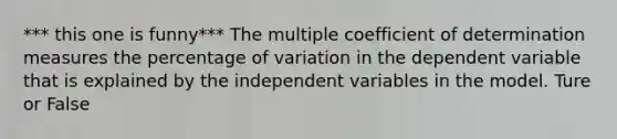 *** this one is funny*** The multiple coefficient of determination measures the percentage of variation in the dependent variable that is explained by the independent variables in the model. Ture or False