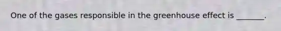 One of the gases responsible in the greenhouse effect is _______.