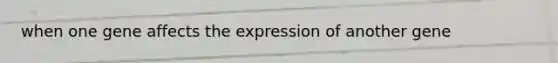 when one gene affects the expression of another gene