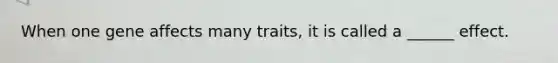 When one gene affects many traits, it is called a ______ effect.