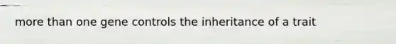more than one gene controls the inheritance of a trait
