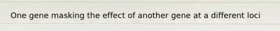 One gene masking the effect of another gene at a different loci