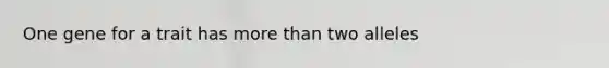 One gene for a trait has more than two alleles