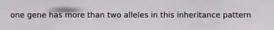 one gene has more than two alleles in this inheritance pattern