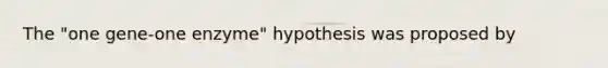 The "one gene-one enzyme" hypothesis was proposed by