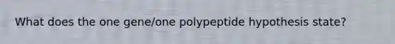 What does the one gene/one polypeptide hypothesis state?