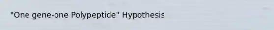 "One gene-one Polypeptide" Hypothesis