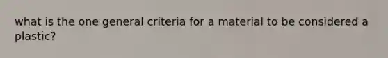 what is the one general criteria for a material to be considered a plastic?