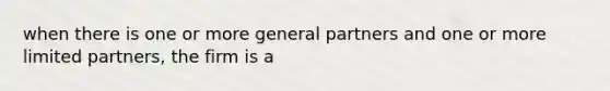 when there is one or more general partners and one or more limited partners, the firm is a