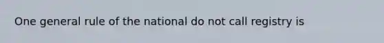 One general rule of the national do not call registry is