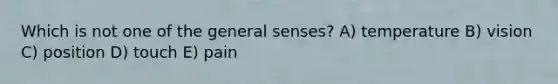 Which is not one of the general senses? A) temperature B) vision C) position D) touch E) pain