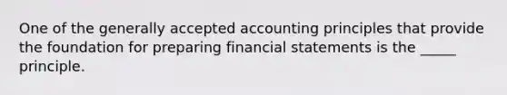 One of the generally accepted accounting principles that provide the foundation for preparing financial statements is the _____ principle.