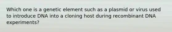 Which one is a genetic element such as a plasmid or virus used to introduce DNA into a cloning host during recombinant DNA experiments?