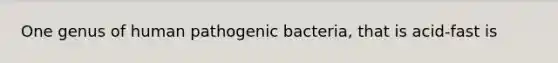 One genus of human pathogenic bacteria, that is acid-fast is