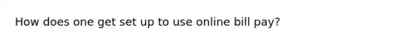 How does one get set up to use online bill pay?