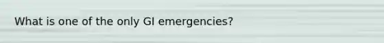 What is one of the only GI emergencies?